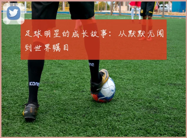 足球明星的成长故事:从默默无闻到世界瞩目