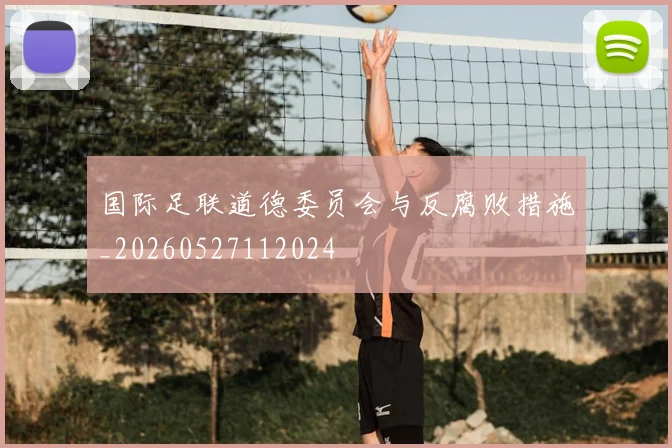 国际足联道德委员会与反腐败措施_20260527112024