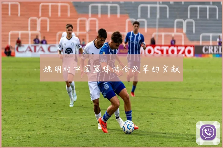 姚明对中国篮球协会改革的贡献