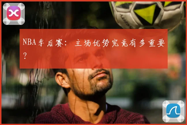 NBA季后赛：主场优势究竟有多重要？