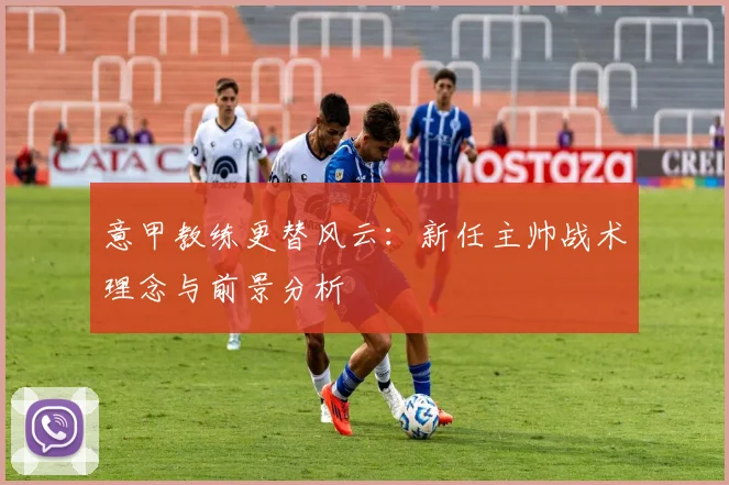 意甲教练更替风云:新任主帅战术理念与前景分析