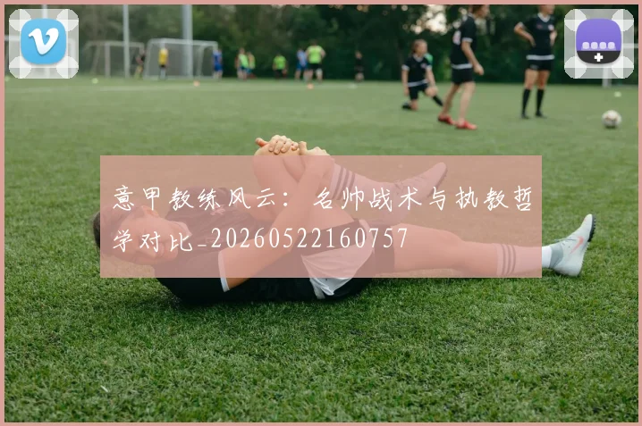 意甲教练风云:名帅战术与执教哲学对比_20260522160757