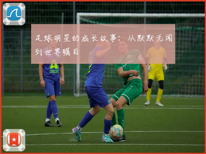 足球明星的成长故事：从默默无闻到世界瞩目