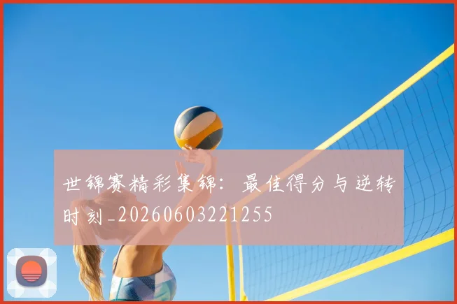 世锦赛精彩集锦:最佳得分与逆转时刻_20260603221255
