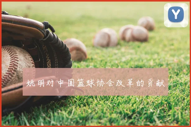 姚明对中国篮球协会改革的贡献