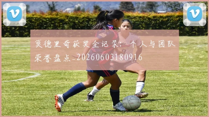 莫德里奇获奖全记录：个人与团队荣誉盘点_20260603180916