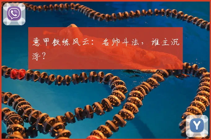 意甲教练风云:名帅斗法,谁主沉浮?
