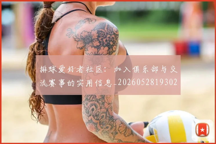排球爱好者社区：加入俱乐部与交流赛事的实用信息_20260528193029