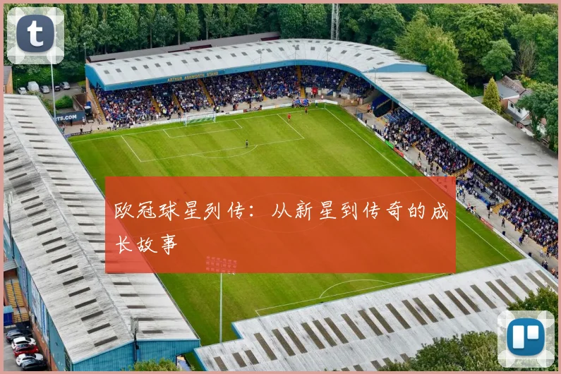 欧冠球星列传：从新星到传奇的成长故事