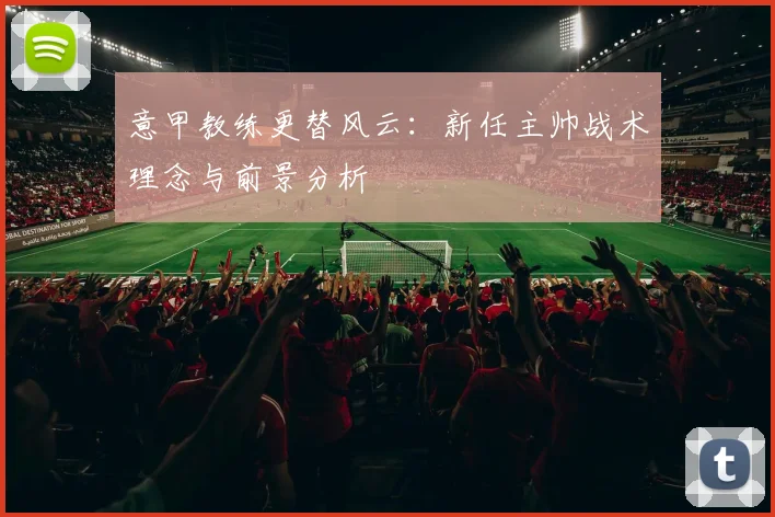 意甲教练更替风云:新任主帅战术理念与前景分析