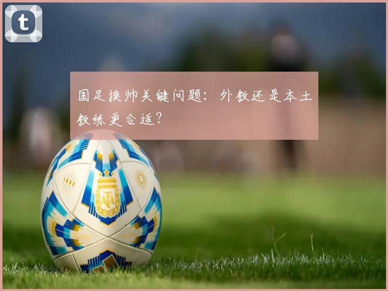 国足换帅关键问题：外教还是本土教练更合适？