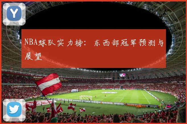 NBA球队实力榜：东西部冠军预测与展望
